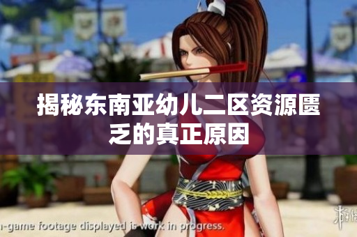 揭秘东南亚幼儿二区资源匮乏的真正原因