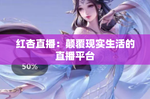 红杏直播：颠覆现实生活的直播平台