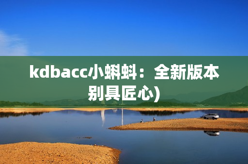 kdbacc小蝌蚪：全新版本别具匠心)