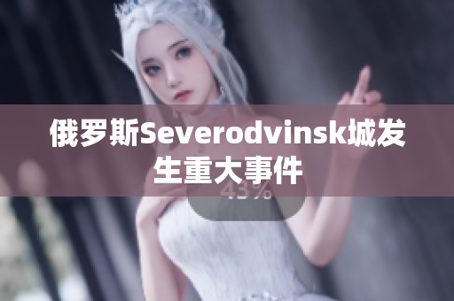 俄罗斯Severodvinsk城发生重大事件