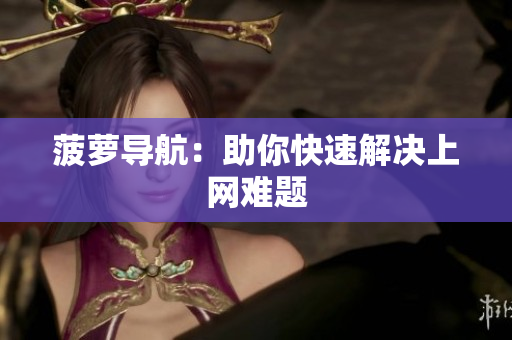 菠萝导航：助你快速解决上网难题
