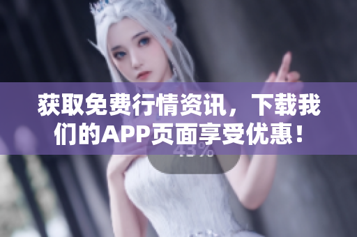 获取免费行情资讯，下载我们的APP页面享受优惠！