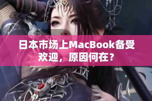 日本市场上MacBook备受欢迎，原因何在？