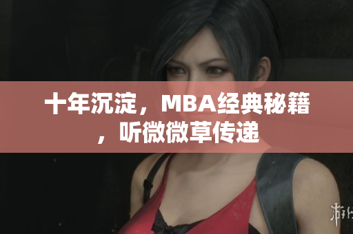 十年沉淀，MBA经典秘籍，听微微草传递