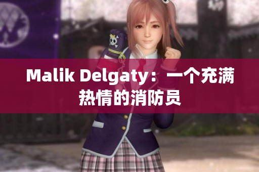 Malik Delgaty：一个充满热情的消防员