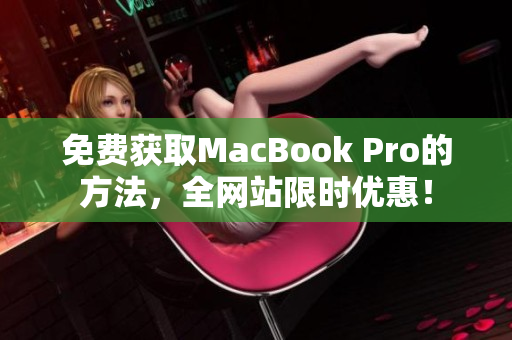 免费获取MacBook Pro的方法，全网站限时优惠！