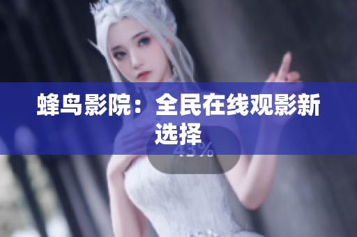 蜂鸟影院：全民在线观影新选择