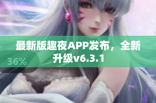最新版趣夜APP发布，全新升级v6.3.1