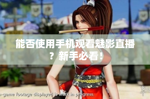 能否使用手机观看魅影直播？新手必看！