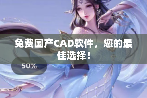 免费国产CAD软件，您的最佳选择！