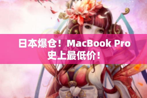 日本爆仓！MacBook Pro史上最低价！