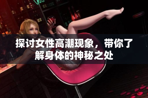 探讨女性高潮现象，带你了解身体的神秘之处