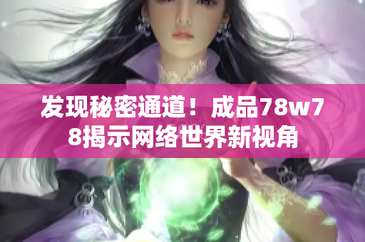 发现秘密通道！成品78w78揭示网络世界新视角