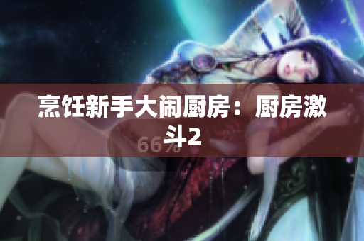 烹饪新手大闹厨房：厨房激斗2