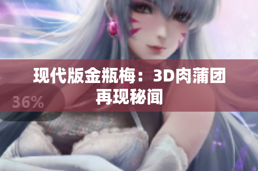 现代版金瓶梅：3D肉蒲团再现秘闻