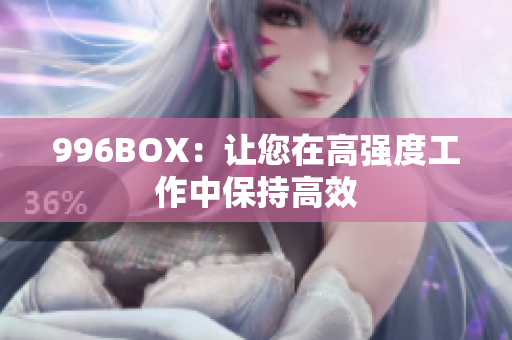 996BOX：让您在高强度工作中保持高效