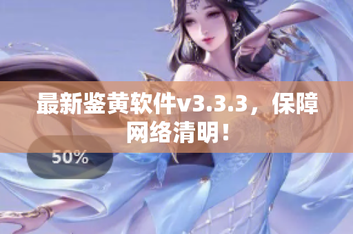 最新鉴黄软件v3.3.3，保障网络清明！