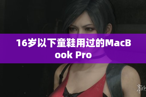 16岁以下童鞋用过的MacBook Pro