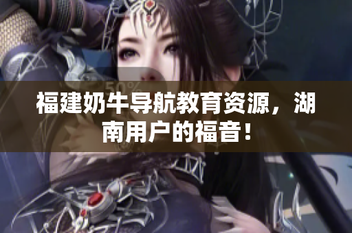 福建奶牛导航教育资源，湖南用户的福音！