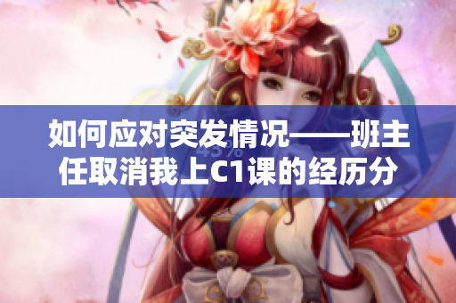 如何应对突发情况——班主任取消我上C1课的经历分享