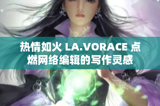 热情如火 LA.VORACE 点燃网络编辑的写作灵感
