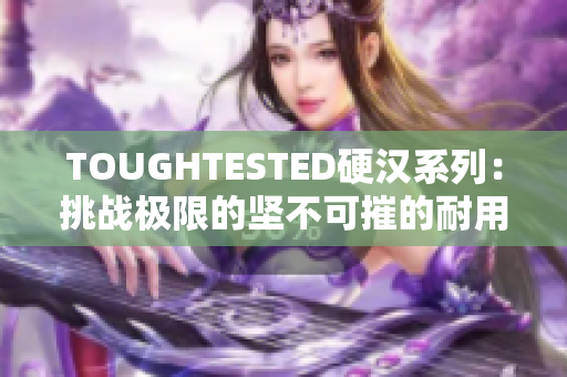 TOUGHTESTED硬汉系列：挑战极限的坚不可摧的耐用电子产品