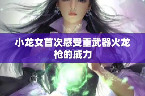 小龙女首次感受重武器火龙枪的威力