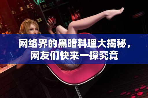 网络界的黑暗料理大揭秘，网友们快来一探究竟