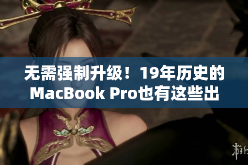 无需强制升级！19年历史的MacBook Pro也有这些出色标配