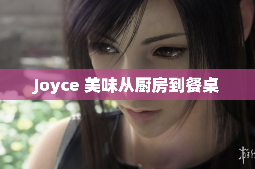 Joyce 美味从厨房到餐桌