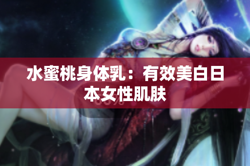 水蜜桃身体乳：有效美白日本女性肌肤