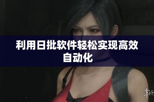 利用日批软件轻松实现高效自动化
