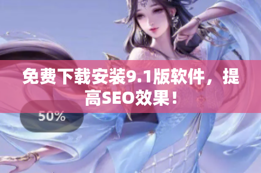 免费下载安装9.1版软件，提高SEO效果！