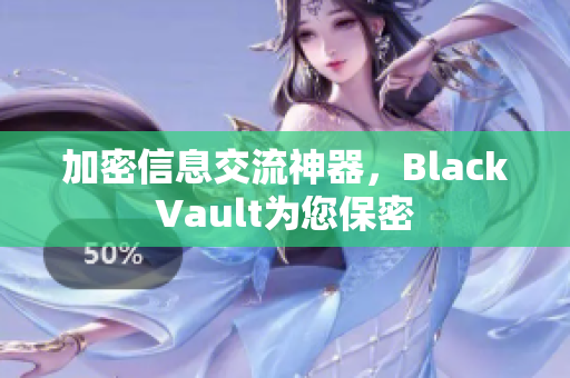 加密信息交流神器，BlackVault为您保密