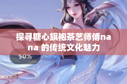 探寻糖心旗袍茶艺师傅nana 的传统文化魅力