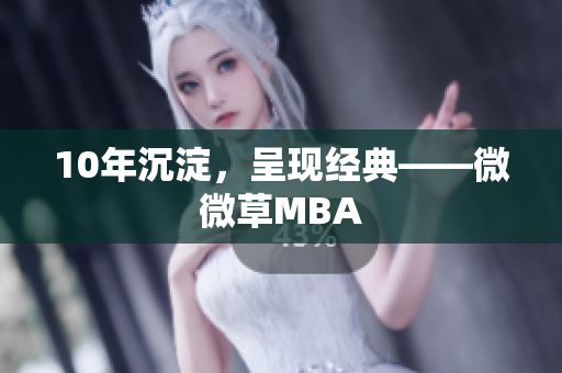 10年沉淀，呈现经典——微微草MBA