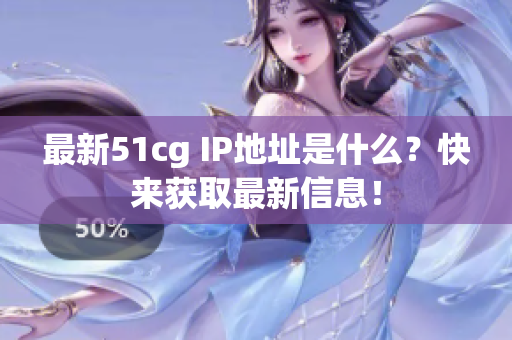 最新51cg IP地址是什么？快来获取最新信息！