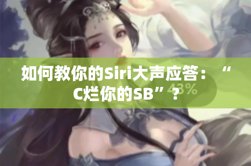 如何教你的Siri大声应答：“C烂你的SB”？