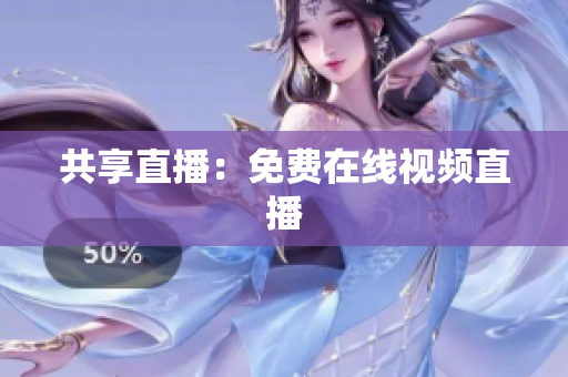 共享直播：免费在线视频直播