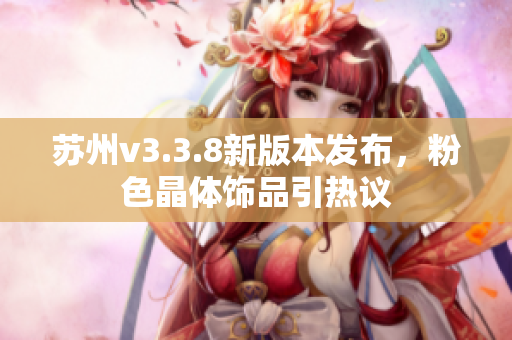 苏州v3.3.8新版本发布，粉色晶体饰品引热议