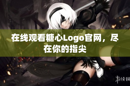 在线观看糖心Logo官网，尽在你的指尖