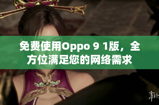 免费使用Oppo 9 1版，全方位满足您的网络需求