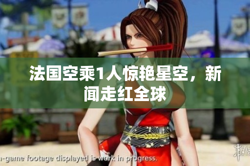 法国空乘1人惊艳星空，新闻走红全球
