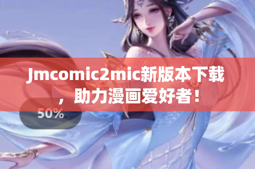 Jmcomic2mic新版本下载，助力漫画爱好者！