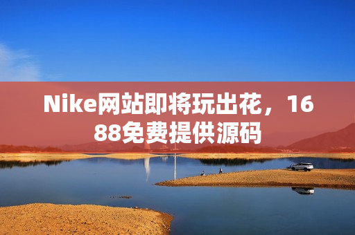 Nike网站即将玩出花，1688免费提供源码