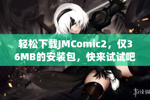 轻松下载JMComic2，仅36MB的安装包，快来试试吧！