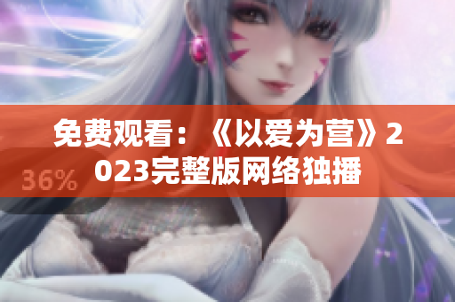 免费观看：《以爱为营》2023完整版网络独播