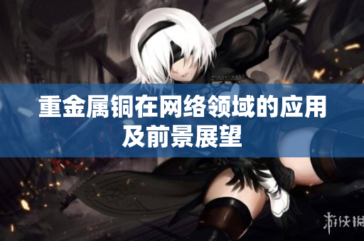 重金属铜在网络领域的应用及前景展望