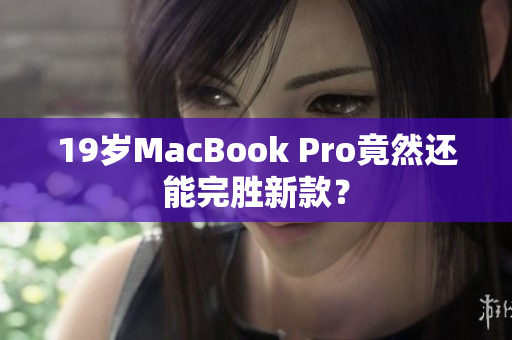 19岁MacBook Pro竟然还能完胜新款？