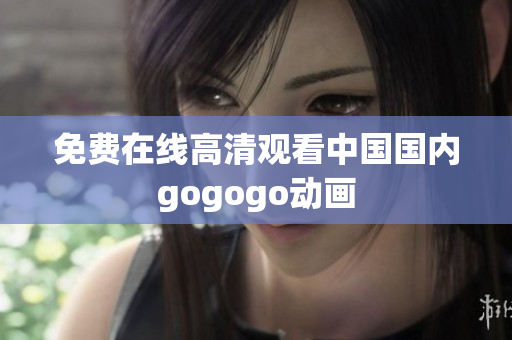 免费在线高清观看中国国内gogogo动画
